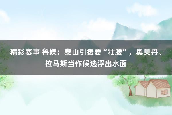 精彩赛事 鲁媒：泰山引援要“壮腰”，奥贝丹、拉马斯当作候选浮出水面