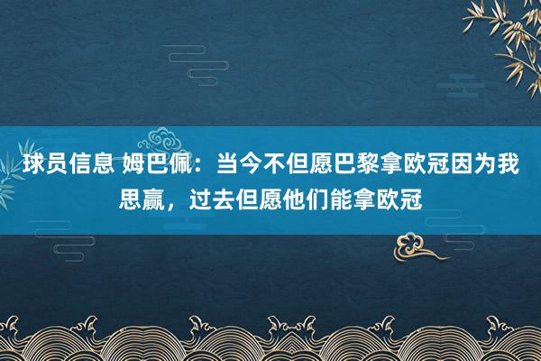 球员信息 姆巴佩：当今不但愿巴黎拿欧冠因为我思赢，过去但愿他们能拿欧冠