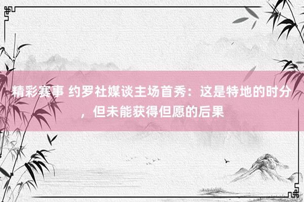 精彩赛事 约罗社媒谈主场首秀：这是特地的时分，但未能获得但愿的后果