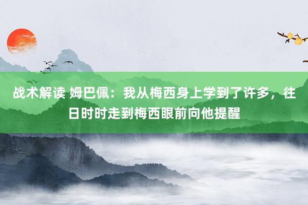 战术解读 姆巴佩：我从梅西身上学到了许多，往日时时走到梅西眼前向他提醒