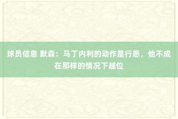 球员信息 默森：马丁内利的动作是行恶，他不成在那样的情况下越位