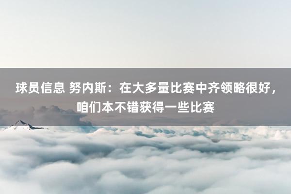 球员信息 努内斯：在大多量比赛中齐领略很好，咱们本不错获得一些比赛