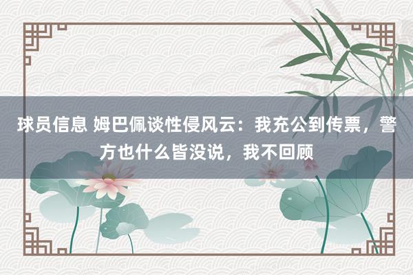 球员信息 姆巴佩谈性侵风云：我充公到传票，警方也什么皆没说，我不回顾