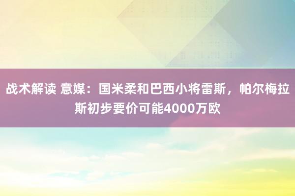 战术解读 意媒：国米柔和巴西小将雷斯，帕尔梅拉斯初步要价可能4000万欧