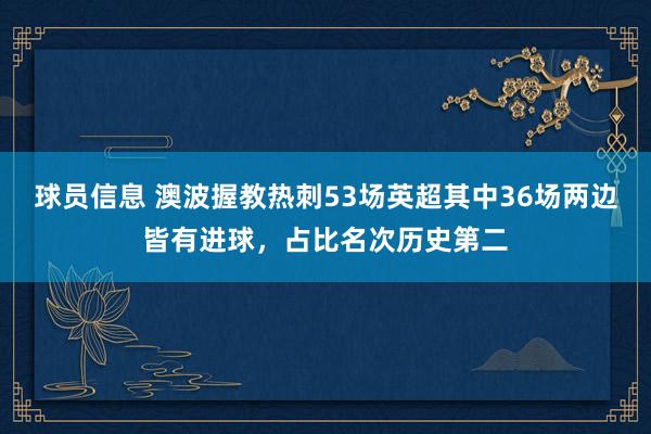 球员信息 澳波握教热刺53场英超其中36场两边皆有进球，占比名次历史第二