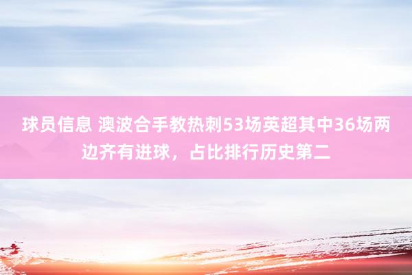 球员信息 澳波合手教热刺53场英超其中36场两边齐有进球，占比排行历史第二