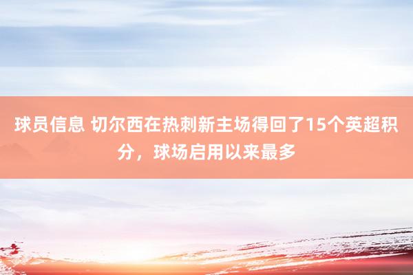 球员信息 切尔西在热刺新主场得回了15个英超积分，球场启用以来最多