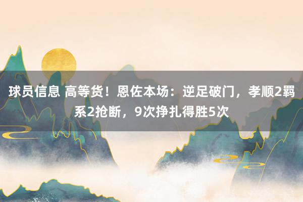 球员信息 高等货！恩佐本场：逆足破门，孝顺2羁系2抢断，9次挣扎得胜5次