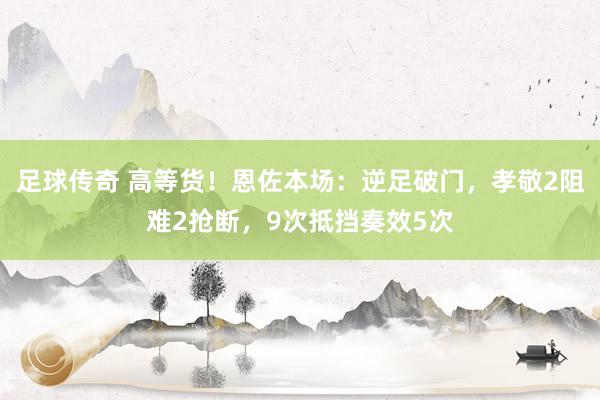 足球传奇 高等货！恩佐本场：逆足破门，孝敬2阻难2抢断，9次抵挡奏效5次