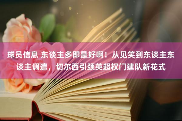 球员信息 东谈主多即是好啊！从见笑到东谈主东谈主调遣，切尔西引颈英超权门建队新花式